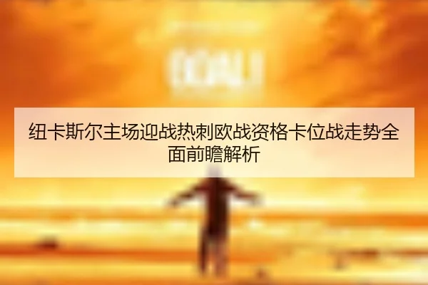 纽卡斯尔主场迎战热刺欧战资格卡位战走势全面前瞻解析