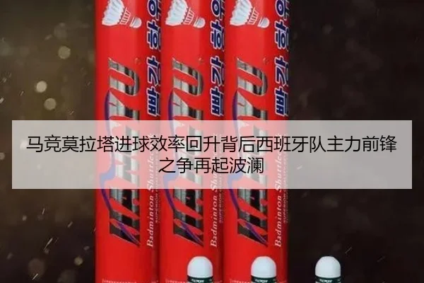 马竞莫拉塔进球效率回升背后西班牙队主力前锋之争再起波澜