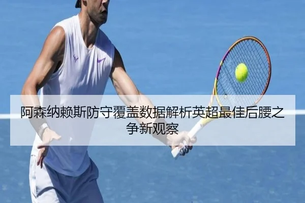 阿森纳赖斯防守覆盖数据解析英超最佳后腰之争新观察