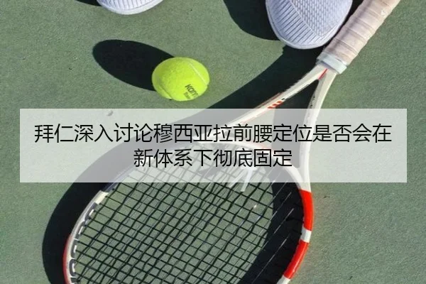 拜仁深入讨论穆西亚拉前腰定位是否会在新体系下彻底固定