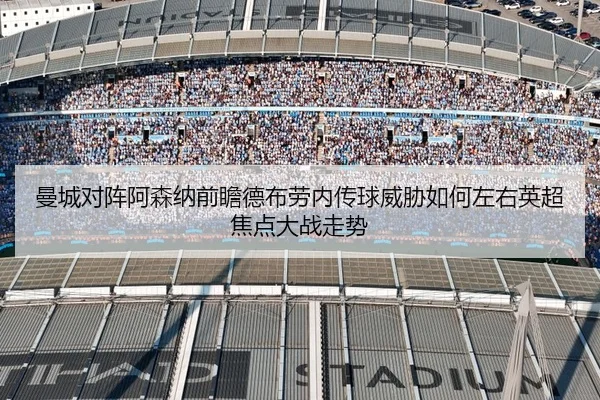 曼城对阵阿森纳前瞻德布劳内传球威胁如何左右英超焦点大战走势