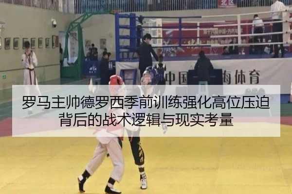 罗马主帅德罗西季前训练强化高位压迫背后的战术逻辑与现实考量