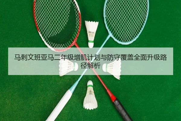 马刺文班亚马二年级增肌计划与防守覆盖全面升级路径解析